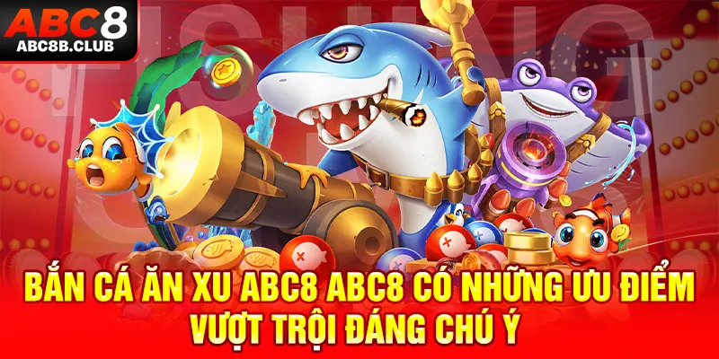 Bắn cá ăn xu ABC8 ABC8 có những ưu điểm vượt trội đáng chú ý 