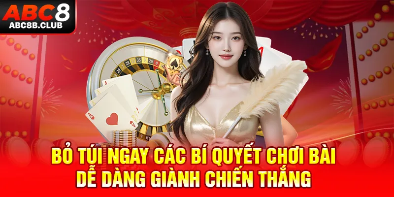 Bỏ túi ngay các bí quyết chơi bài dễ dàng giành chiến thắng 