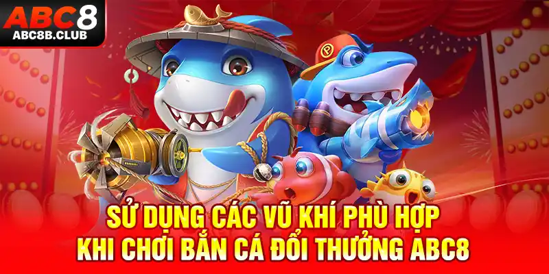 Sử dụng các vũ khí phù hợp khi chơi Bắn cá đổi thưởng ABC8