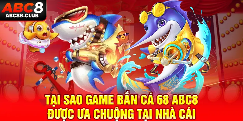 Lý do game bắn cá 68 được ưa chuộng tại nhà cái