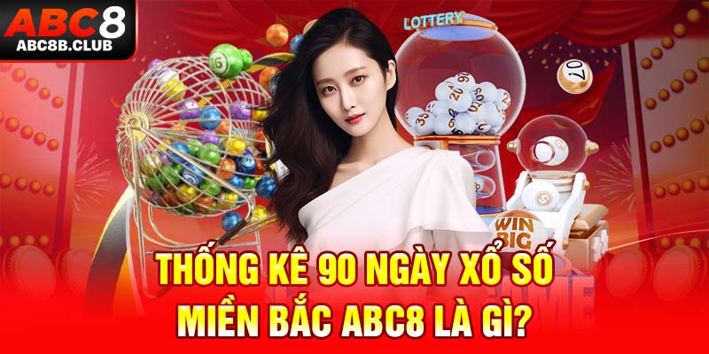 Thống kê 90 ngày xổ số miền Bắc ABC8 là gì?