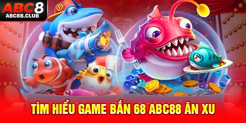 Tìm hiểu game bắn cá 68 ăn ABC8