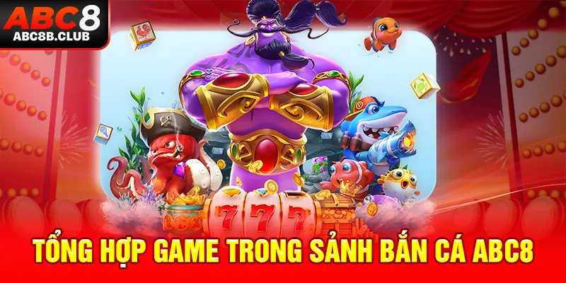 Tổng hợp game bắn cá đổi thưởng ABC8