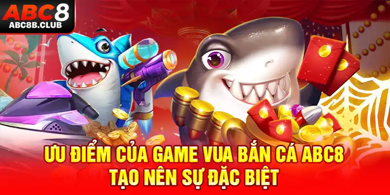 Ưu điểm của game Vua bắn cá ABC8 tạo nên sự đặc biệt